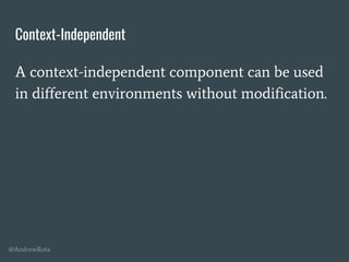 @AndrewRota
Context-Independent
A context-independent component can be used
in different environments without modification.
 