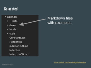 @AndrewRota
Colocated
https://github.com/ant-design/ant-design/
Markdown files
with examples
 
