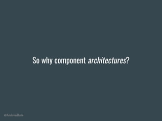 @AndrewRota
So why component architectures?
 