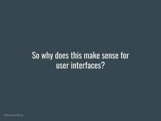 @AndrewRota
So why does this make sense for
user interfaces?
 