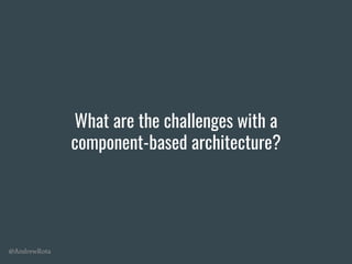 @AndrewRota
What are the challenges with a
component-based architecture?
 
