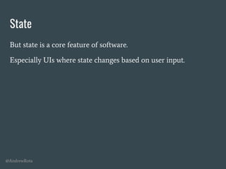 @AndrewRota
State
But state is a core feature of software.
Especially UIs where state changes based on user input.
 