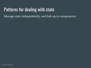 @AndrewRota
Patterns for dealing with state
Manage state independently, and link up to components.
 