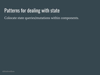 @AndrewRota
Patterns for dealing with state
Colocate state queries/mutations within components.
 