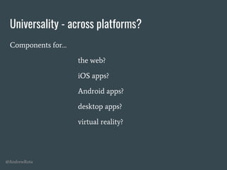 @AndrewRota
Universality - across platforms?
Components for…
the web?
iOS apps?
Android apps?
desktop apps?
virtual reality?
 