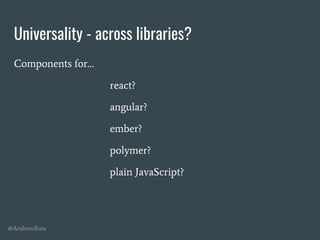 @AndrewRota
Universality - across libraries?
Components for…
react?
angular?
ember?
polymer?
plain JavaScript?
 