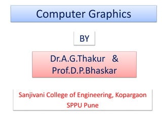 Computer Graphics
Dr.A.G.Thakur &
Prof.D.P.Bhaskar
Sanjivani College of Engineering, Kopargaon
SPPU Pune
BY
 