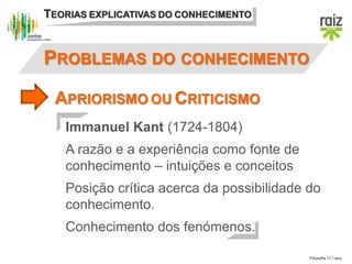 Filosofia 11.º ano
TEORIAS EXPLICATIVAS DO CONHECIMENTO
APRIORISMO OU CRITICISMO
PROBLEMAS DO CONHECIMENTO
Immanuel Kant (...