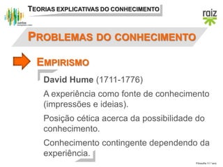 Filosofia 11.º ano
TEORIAS EXPLICATIVAS DO CONHECIMENTO
EMPIRISMO
PROBLEMAS DO CONHECIMENTO
David Hume (1711-1776)
A exper...