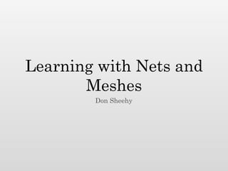 Learning with Nets and
       Meshes
        Don Sheehy
 
