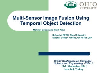 Multi-Sensor Image Fusion Using
Temporal Object Detection
Mehmet Celenk and Melih Altun
School of EECS, Ohio University
Stocker Center, Athens, OH 45701 USA
ICGST Conference on Computer
Science and Engineering, CSE-11
19-21 December, 2011
Istanbul, Turkey
 