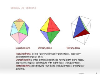 Icosahedrons Ocrtahedron Tetrahedron
OpenGL 3D Objects
2/3/2023 6
Icosahedrons: a solid figure with twenty plane faces, es...