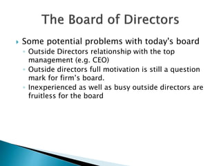  Some potential problems with today's board
◦ Outside Directors relationship with the top
management (e.g. CEO)
◦ Outside directors full motivation is still a question
mark for firm’s board.
◦ Inexperienced as well as busy outside directors are
fruitless for the board
 
