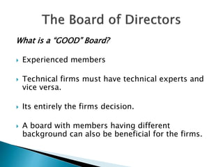 What is a “GOOD” Board?
 Experienced members
 Technical firms must have technical experts and
vice versa.
 Its entirely the firms decision.
 A board with members having different
background can also be beneficial for the firms.
 