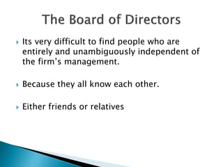  Its very difficult to find people who are
entirely and unambiguously independent of
the firm’s management.
 Because they all know each other.
 Either friends or relatives
 