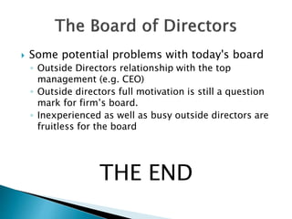  Some potential problems with today's board
◦ Outside Directors relationship with the top
management (e.g. CEO)
◦ Outside directors full motivation is still a question
mark for firm’s board.
◦ Inexperienced as well as busy outside directors are
fruitless for the board
THE END
 