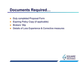  Duly completed Proposal Form
 Expiring Policy Copy (if applicable)
 Brokers’ Slip
 Details of Loss Experience & Corrective measures
Documents Required…
 