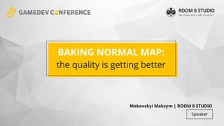 BAKING NORMAL MAP:
the quality is getting better
Makovskyi Maksym | ROOM 8 STUDIO
Speaker
 