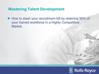 Mastering Talent Development

 How to slash your recruitment bill by retaining 90% of
 your trained workforce in a Highly Competitive
 Market.
 