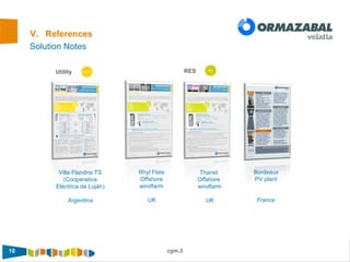 10 cgm.3
Solution Notes
V. References
RES
Bordeaux
PV plant
France
Rhyl Flats
Offshore
windfarm
UK
Thanet
Offshore
windfarm
UK
Utility
Villa Flandria TS
(Cooperativa
Eléctrica de Luján)
Argentina
 