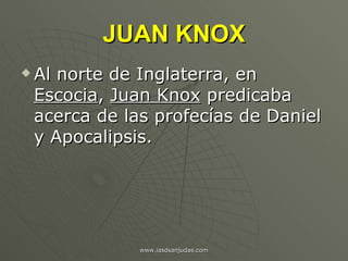 JUAN KNOX <ul><li>Al norte de Inglaterra, en  Escocia ,  Juan Knox  predicaba acerca de las profecías de Daniel y Apocalip...