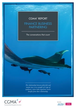 CGMA
®
REPORT
FINANCE BUSINESS
PARTNERING
The conversations that count
The relationship between pilot fish and
manta rays is an example of a type of
symbiosis; where both organisms receive
benefits from their relationship.
 