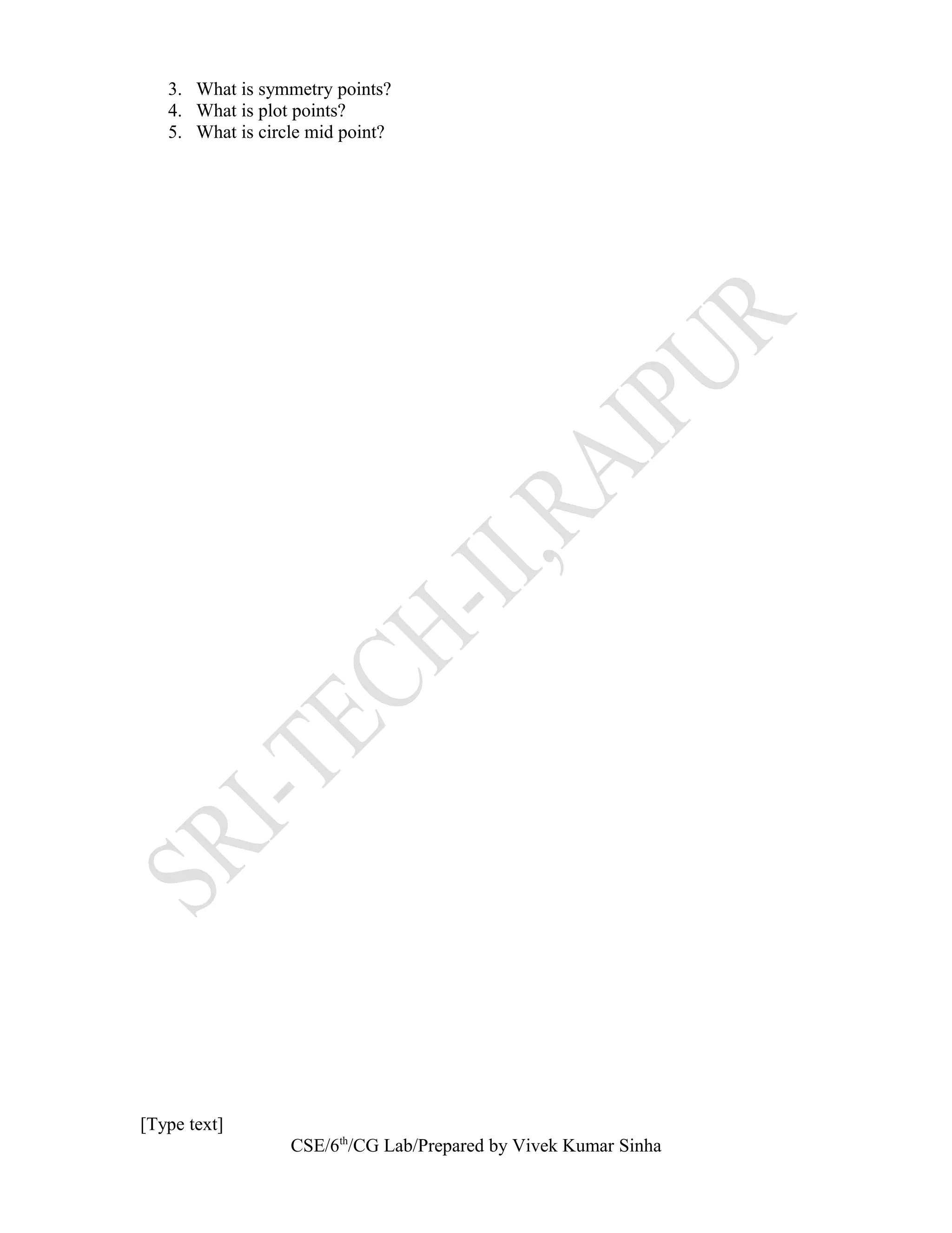 3. What is symmetry points?
4. What is plot points?
5. What is circle mid point?
[Type text]
CSE/6th
/CG Lab/Prepared by Vivek Kumar Sinha
 