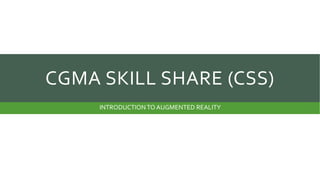 CGMA SKILL SHARE (CSS)
INTRODUCTION TO AUGMENTED REALITY

 