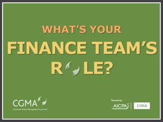 WHAT’S YOUR

FINANCE TEAM’S
R LE?

 