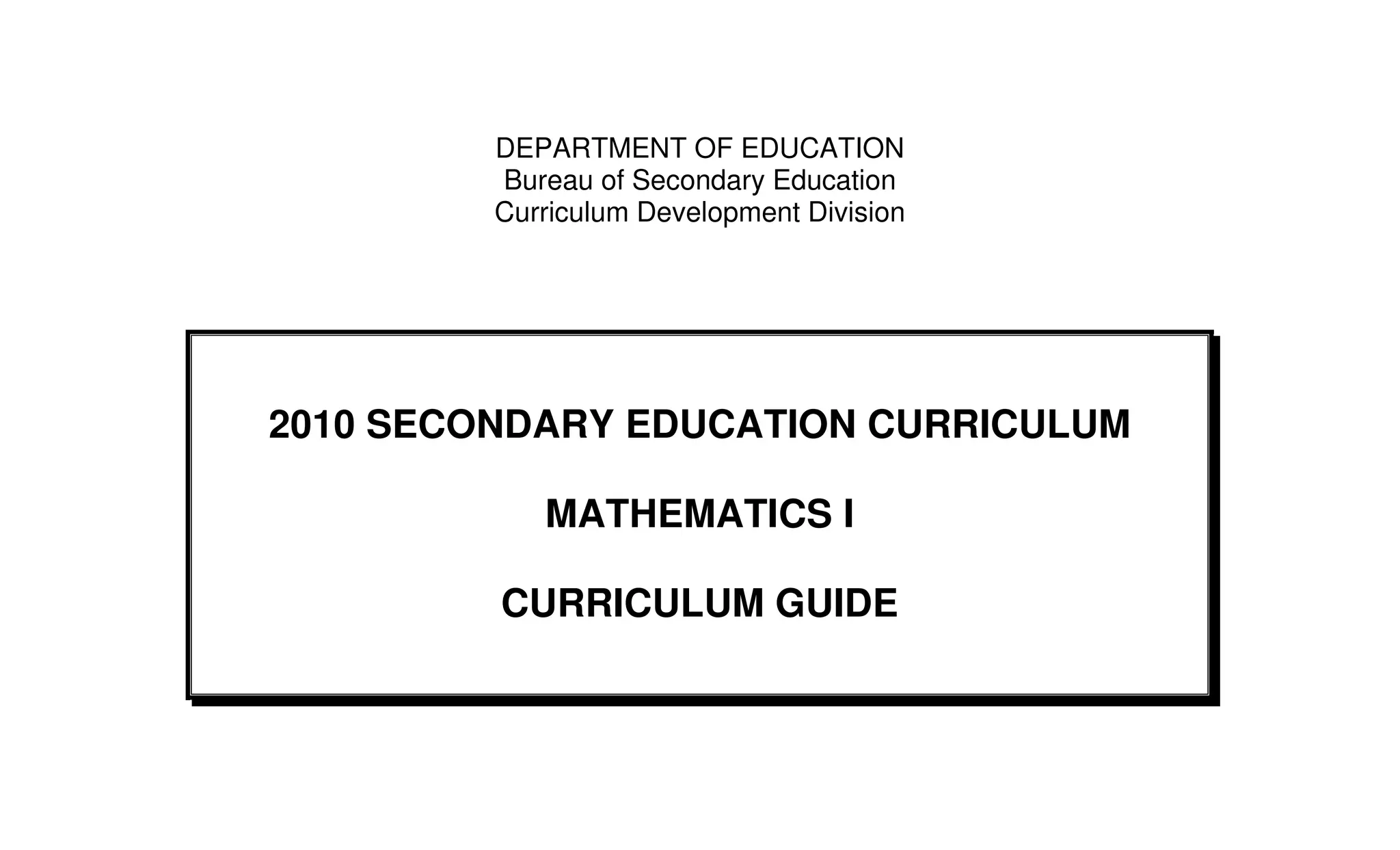 DEPARTMENT OF EDUCATION
         Bureau of Secondary Education
         Curriculum Development Division




2010 SECONDARY EDUCATION CURRICULUM

            MATHEMATICS I

         CURRICULUM GUIDE
 