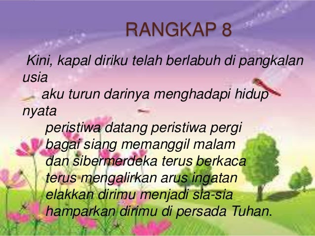 RANGKAP 8
Kini, kapal diriku telah berlabuh di pangkalan
usia
aku turun darinya menghadapi hidup
nyata
peristiwa datang pe...