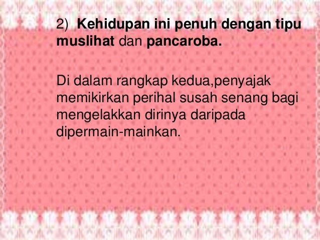 2) Kehidupan ini penuh dengan tipu
muslihat dan pancaroba.
Di dalam rangkap kedua,penyajak
memikirkan perihal susah senang...