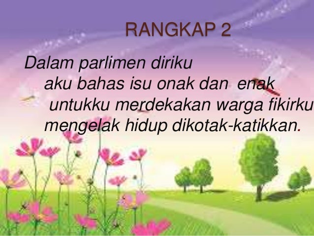 RANGKAP 2
Dalam parlimen diriku
aku bahas isu onak dan enak
untukku merdekakan warga fikirku
mengelak hidup dikotak-katikk...