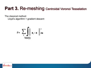 The classical method:
F=
Vor(i)
2
dxxi - x
i
Part 3. Re-meshing Centroidal Voronoi Tesselation
 