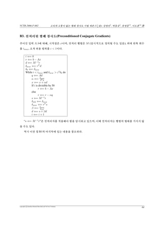 VCTR-2006-F-002 vs¦v {™ŠªiPêŸªÁ(11
4
X)- –{†
, ‡ô‘‡
, î–|††
, êõ‡‡
b
[”¡32] ò½2, 5, 10, 49¦üË’(Chebyshev) °¨é0
t/ÂXõQý°. y} “wùvÇ÷¿˜Ÿ V, |Ti(ω)|¦©”¡‚5Í5!™’%¦ˆ‚
t  ¢¢ 6§òQ’ ¢°.
½é50°ü‰ùPi(λ)õxØ¥‚¦©/™Üü™DùÙÀC3‚tz`ý°.
Pi(λ) =
Ti(λmax+λmin−2λ
λmax−λmin
)
Ti(λmax+λmin
λmax−λmin )
 °¨éù –‹ λmin ≤ λ ≤ λmax‚t üË’(Chebyshev) °¨é¦ •ô 4ú  •°(”¡33 ÷ƒ).
Ûc™ Pi(0) = 1†™ Åu€¨ú ?„ Q  T, Û%™ λmin‰ λmax €¦ u¢‚t /Â© 1ú  •
°. H†té50÷¿Ùâ°ü¦é¢¢°.
e(i) A ≤ Ti
λmax + λmin
λmax − λmin
−1
e(0) A
= Ti
κ + 1
κ − 1
−1
e(0) A
= 2
√
κ + 1
√
κ − 1
i
+
√
κ − 1
√
κ + 1
i −1
e(0) A. (51)
€¡Í’Òu¦£¥« ½(¤Õ, addend)™i ’ ¥‚H†0÷¿½¶¢°. H†tŠªi€ê¦½¶
ùˆÌ™¢Ù5é÷¿°ü‰vÇ ™DŠX°.
e(i) A ≤ 2
√
κ − 1
√
κ + 1
i
e(0) A (52)
copyright c Jonathan Richard Shewchuk and VisCom Commune
46
 