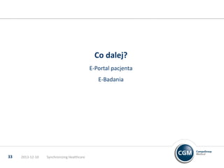 Co dalej?
E-Portal pacjenta
E-Badania

33

2013-12-10

Synchronizing Healthcare

 