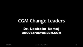 CGM Change Leaders
Dr. Leahcim Semaj
ABOVEorBEYONDJM.COM
6/15/2017 www.AboveorBeyondJM.com 1
 