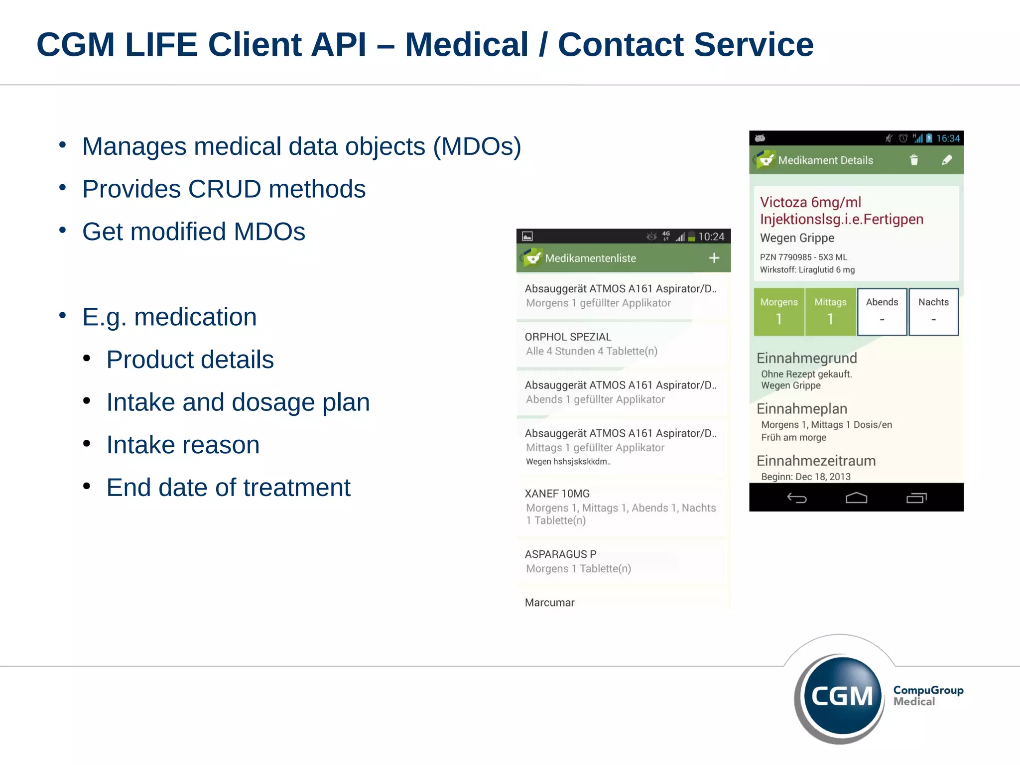 CGM LIFE Client API – Medical / Contact Service
• Manages medical data objects (MDOs)
• Provides CRUD methods
• Get modified MDOs
• E.g. medication
●
Product details
●
Intake and dosage plan
●
Intake reason
●
End date of treatment
 