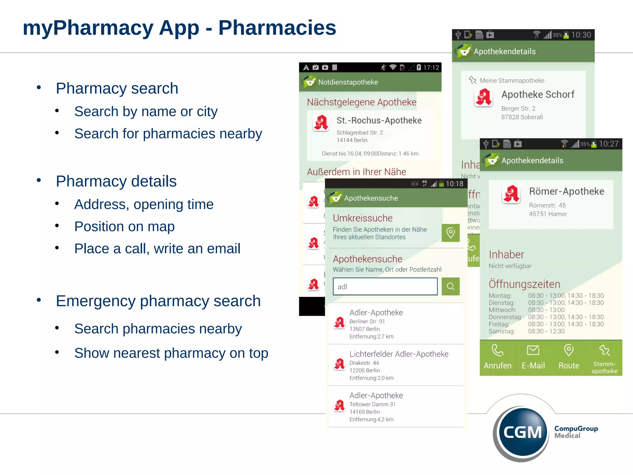 myPharmacy App - Pharmacies
• Pharmacy search
• Search by name or city
• Search for pharmacies nearby
• Pharmacy details
• Address, opening time
• Position on map
• Place a call, write an email
• Emergency pharmacy search
• Search pharmacies nearby
• Show nearest pharmacy on top
 