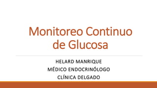 Monitoreo Continuo
de Glucosa
HELARD MANRIQUE
MÉDICO ENDOCRINÓLOGO
CLÍNICA DELGADO
 