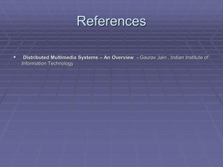 References 
 Distributed Multimedia Systems – An Overview - Gaurav Jain , Indian Institute of 
Information Technology 
 