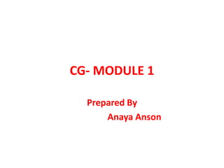 CG- MODULE 1
Prepared By
Anaya Anson
 