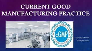 CURRENT GOOD
MANUFACTURING PRACTICE
Chaitanya S Kanade.
Quality Assurance.
 