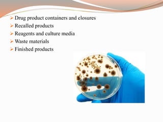 Drug product containers and closures
 Recalled products
 Reagents and culture media
 Waste materials
 Finished products
 