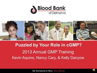 Puzzled by Your Role in cGMP?
2013 Annual GMP Training
Kevin Aquino, Nancy Cary, & Kelly Danyow

 