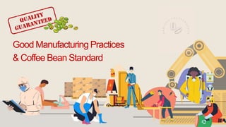 Good Manufacturing Practices
& Coffee Bean Standard
 