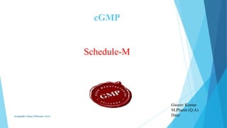 cGMP

Schedule-M

Krupanidhi College of Pharmacy (Q.A)

Gaurav Kumar
M.Pharm (Q.A)
Date:

 