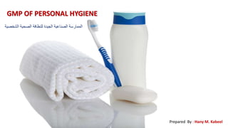 GMP OF PERSONAL HYGIENE
‫الشخصية‬ ‫الصحية‬ ‫للنظافة‬ ‫الجيدة‬ ‫الصناعية‬ ‫الممارسة‬
Prepared By : Hany M. Kabeel
 