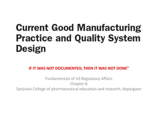 IF IT WAS NOT DOCUMENTED, THEN IT WAS NOT DONE”
Fundamentals of US Regulatory Affairs
Chapter 8
Sanjivani College of pharmaceutical education and research, Kopargaon
 