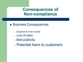 Consequences of
         Non-compliance

Business Consequences

–   Expensive to do recalls
–   Loss of sales
–   Bad publ...